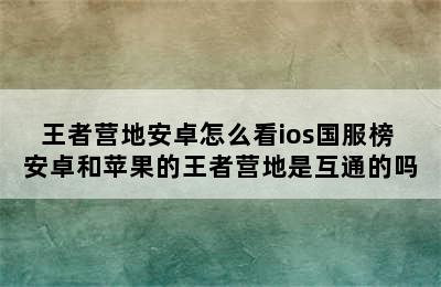 王者营地安卓怎么看ios国服榜 安卓和苹果的王者营地是互通的吗